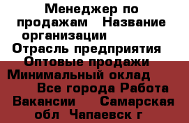 Менеджер по продажам › Название организации ­ Ulmart › Отрасль предприятия ­ Оптовые продажи › Минимальный оклад ­ 45 000 - Все города Работа » Вакансии   . Самарская обл.,Чапаевск г.